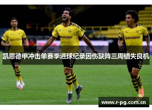 凯恩德甲冲击单赛季进球纪录因伤缺阵三周错失良机