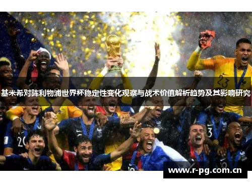 基米希对阵利物浦世界杯稳定性变化观察与战术价值解析趋势及其影响研究